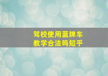 驾校使用蓝牌车教学合法吗知乎