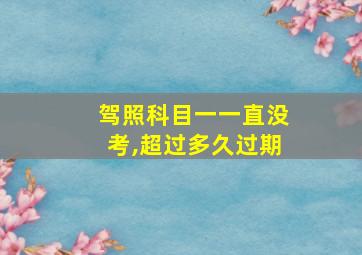 驾照科目一一直没考,超过多久过期