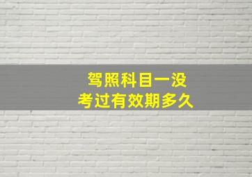 驾照科目一没考过有效期多久