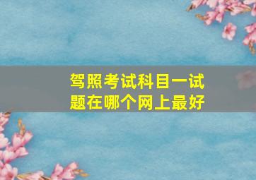 驾照考试科目一试题在哪个网上最好