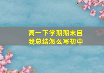 高一下学期期末自我总结怎么写初中