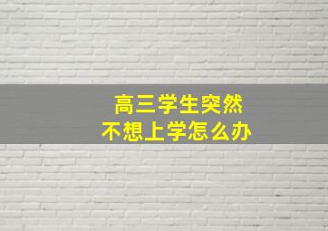 高三学生突然不想上学怎么办