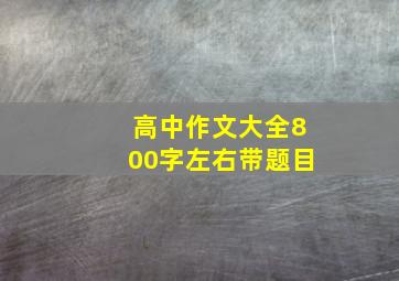 高中作文大全800字左右带题目