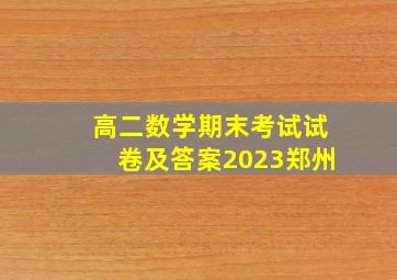 高二数学期末考试试卷及答案2023郑州