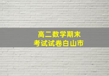 高二数学期末考试试卷白山市