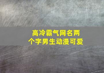 高冷霸气网名两个字男生动漫可爱