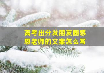 高考出分发朋友圈感恩老师的文案怎么写