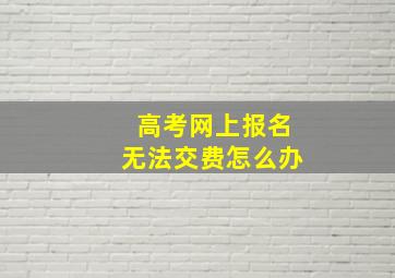 高考网上报名无法交费怎么办