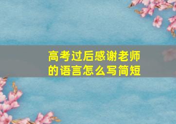 高考过后感谢老师的语言怎么写简短