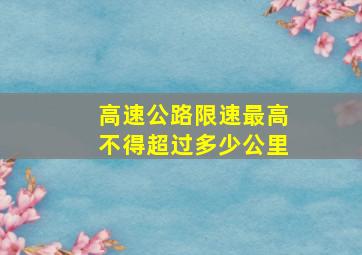 高速公路限速最高不得超过多少公里