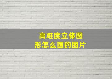 高难度立体图形怎么画的图片