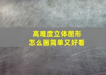 高难度立体图形怎么画简单又好看