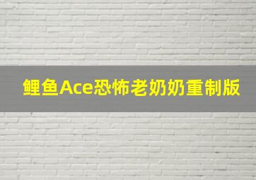 鲤鱼Ace恐怖老奶奶重制版