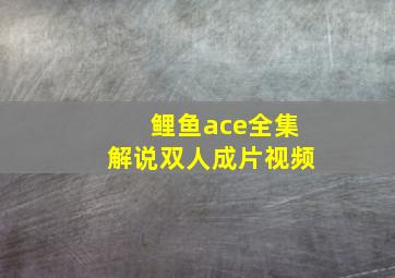 鲤鱼ace全集解说双人成片视频