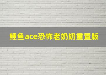 鲤鱼ace恐怖老奶奶重置版