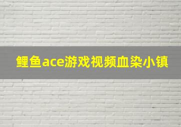 鲤鱼ace游戏视频血染小镇