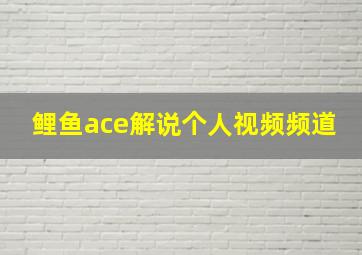 鲤鱼ace解说个人视频频道