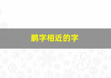 鹏字相近的字