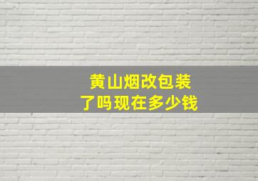 黄山烟改包装了吗现在多少钱