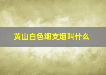 黄山白色细支烟叫什么