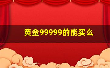 黄金99999的能买么