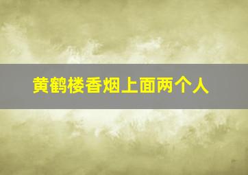 黄鹤楼香烟上面两个人