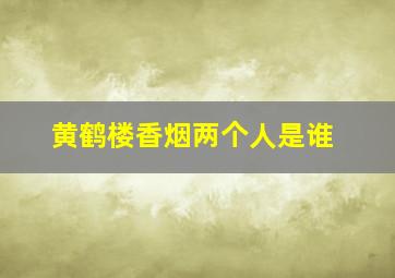 黄鹤楼香烟两个人是谁