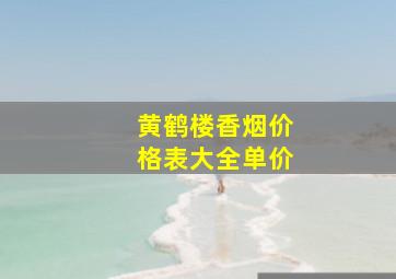 黄鹤楼香烟价格表大全单价