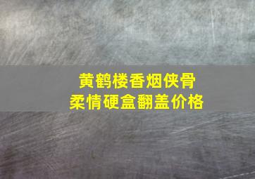 黄鹤楼香烟侠骨柔情硬盒翻盖价格