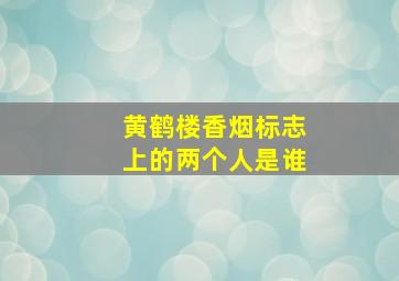 黄鹤楼香烟标志上的两个人是谁