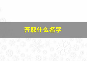 齐取什么名字