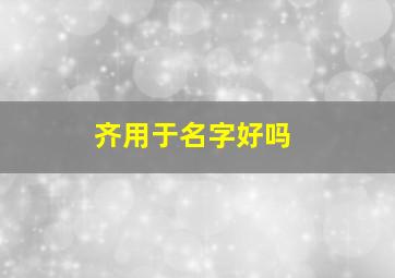 齐用于名字好吗