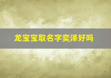 龙宝宝取名字奕泽好吗